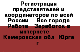 Регистрация представителей и координаторов по всей России. - Все города Работа » Заработок в интернете   . Кемеровская обл.,Юрга г.